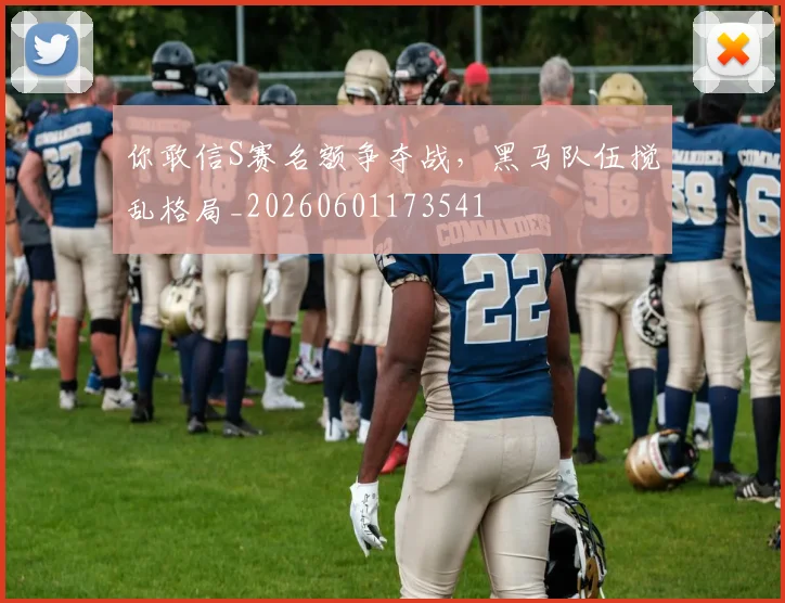 你敢信S赛名额争夺战，黑马队伍搅乱格局_20260601173541
