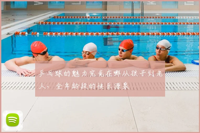 乒乓球的魅力究竟在哪从孩子到老人,全年龄段的快乐源泉