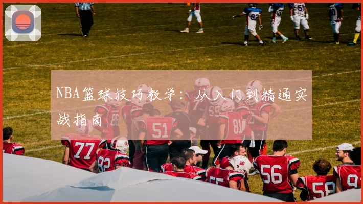 NBA篮球技巧教学：从入门到精通实战指南