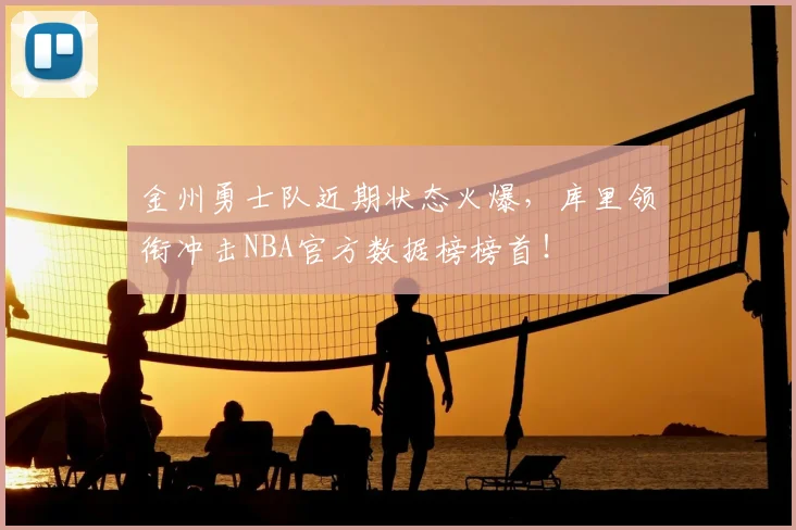 金州勇士队近期状态火爆，库里领衔冲击NBA官方数据榜榜首！