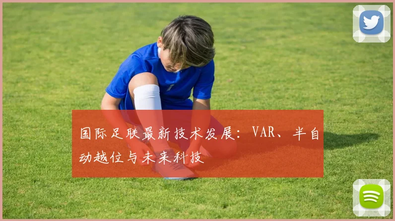 国际足联最新技术发展:VAR、半自动越位与未来科技