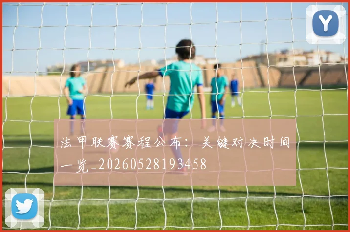 法甲联赛赛程公布：关键对决时间一览_20260528193458