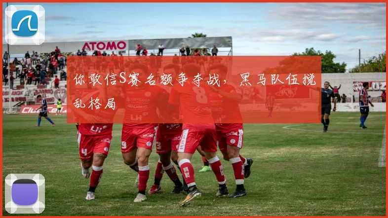 你敢信S赛名额争夺战,黑马队伍搅乱格局