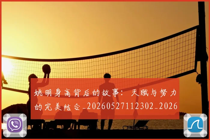姚明身高背后的故事:天赋与努力的完美结合_20260527112302_20260707143547