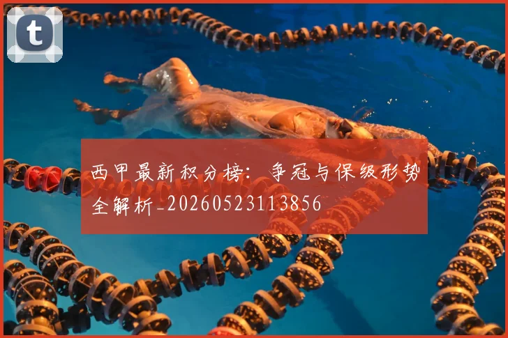西甲最新积分榜:争冠与保级形势全解析_20260523113856
