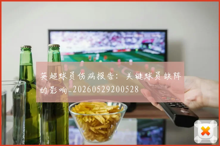 英超球员伤病报告:关键球员缺阵的影响_20260529200528
