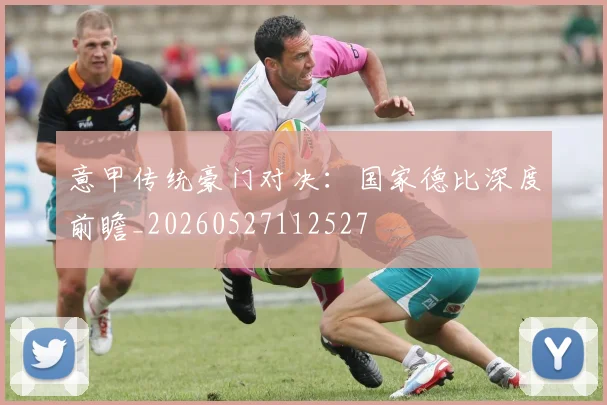 意甲传统豪门对决：国家德比深度前瞻_20260527112527
