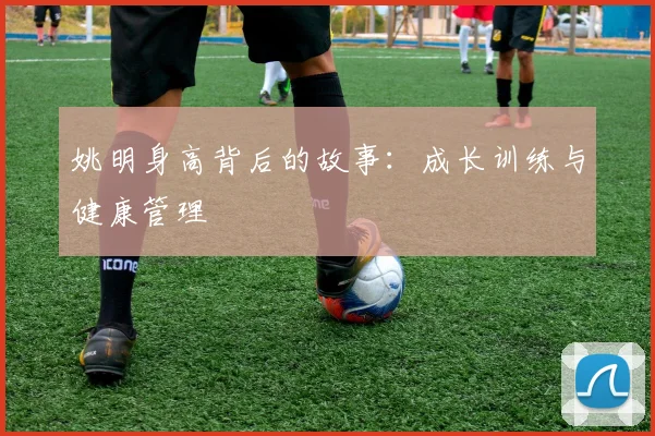 姚明身高背后的故事：成长训练与健康管理