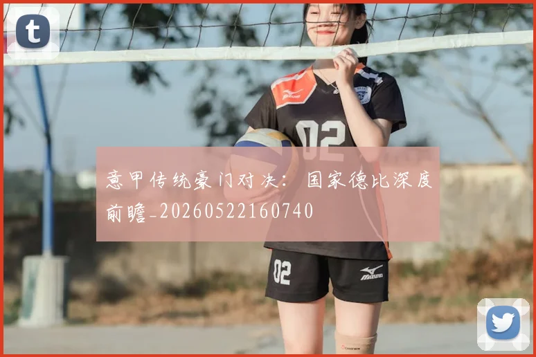 意甲传统豪门对决：国家德比深度前瞻_20260522160740
