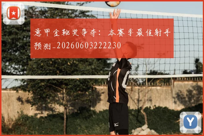 意甲金靴奖争夺：本赛季最佳射手预测_20260603222230