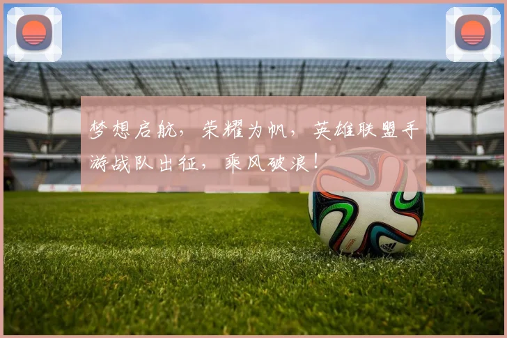 梦想启航,荣耀为帆,英雄联盟手游战队出征,乘风破浪!