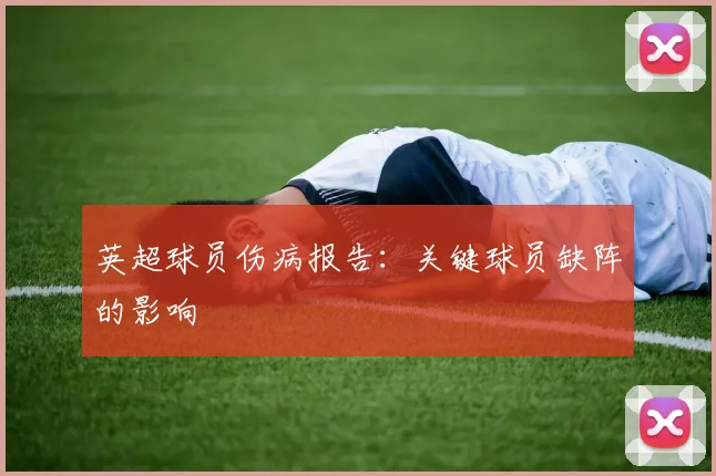英超球员伤病报告：关键球员缺阵的影响