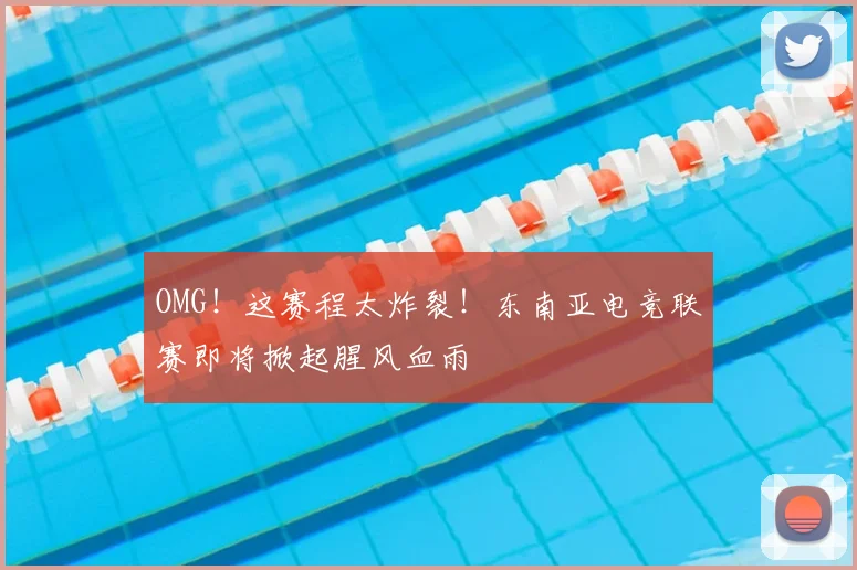 OMG！这赛程太炸裂！东南亚电竞联赛即将掀起腥风血雨