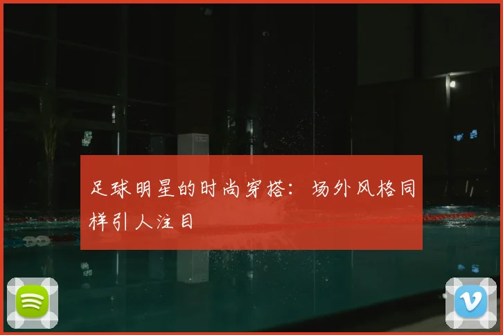 足球明星的时尚穿搭：场外风格同样引人注目