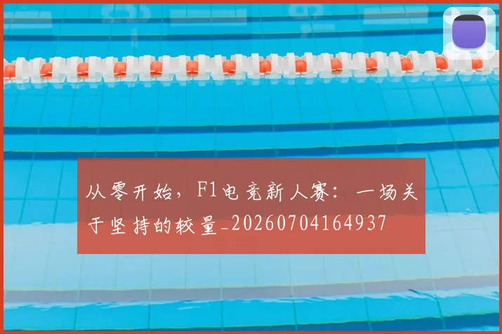 从零开始，F1电竞新人赛：一场关于坚持的较量_20260704164937